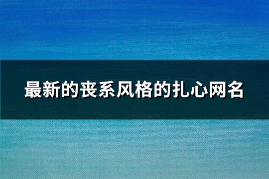 最新的丧系风格的扎心网名(精选685个)