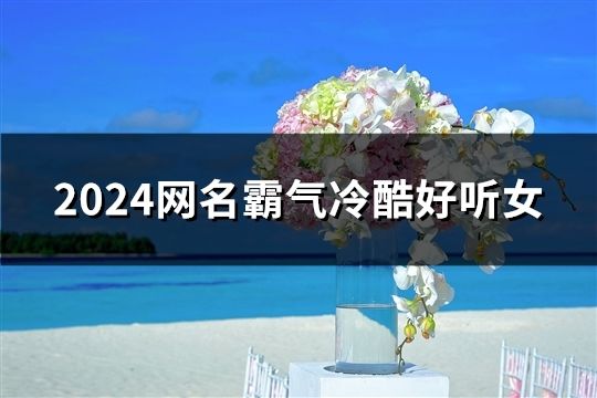 2024网名霸气冷酷好听女(精选46个)