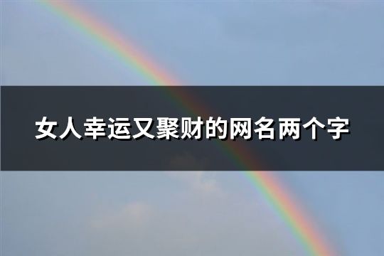 女人幸运又聚财的网名两个字(精选40个)