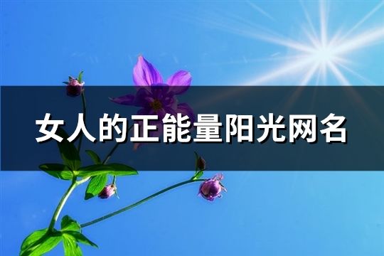 女人的正能量阳光网名(精选394个)