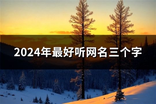 2024年最好听网名三个字(精选34个)