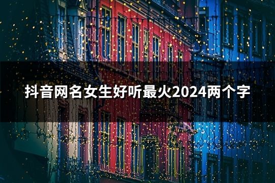 抖音网名女生好听最火2024两个字(精选39个)