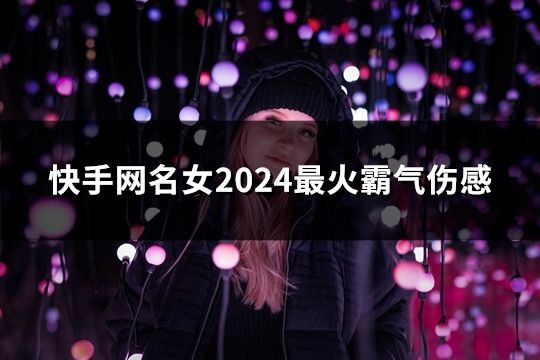 快手网名女2024最火霸气伤感(共38个)