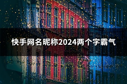 快手网名昵称2024两个字霸气(精选32个)