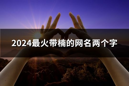 2024最火带楠的网名两个字(44个)