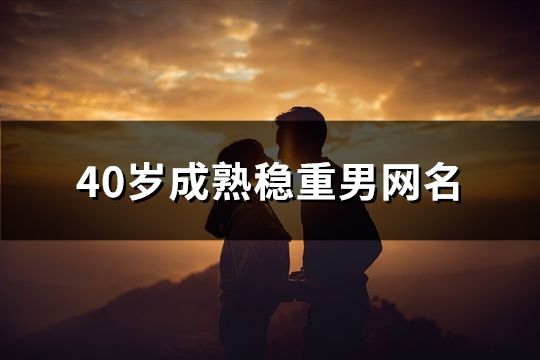 40岁成熟稳重男网名(375个)