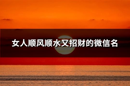 女人顺风顺水又招财的微信名(精选47个)