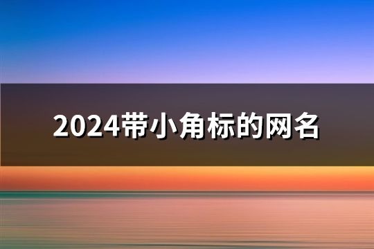 2024带小角标的网名(精选132个)