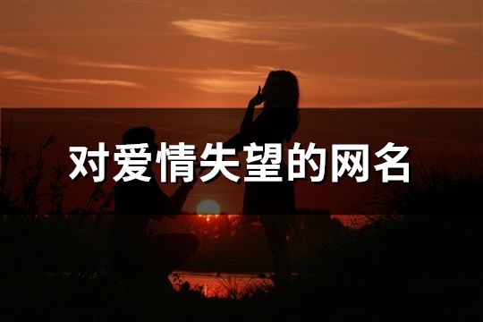 对爱情失望的网名(共207个)