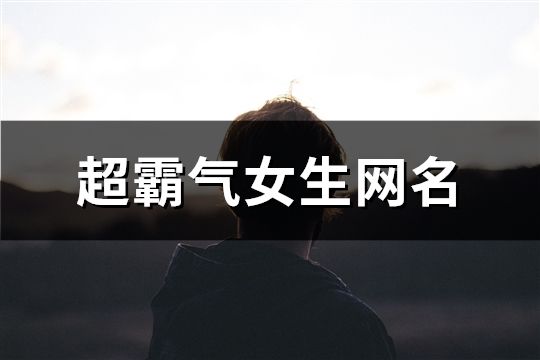 超霸气女生网名(精选673个)