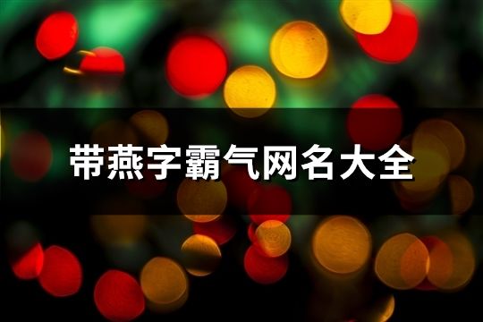 带燕字霸气网名大全(精选155个)