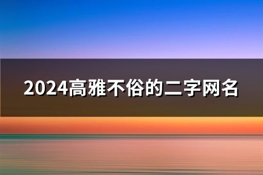 2024高雅不俗的二字网名(2393个)