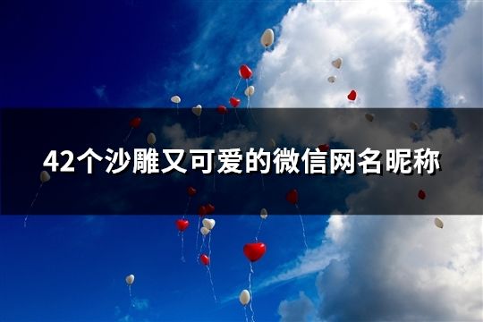 42个沙雕又可爱的微信网名昵称(42个)