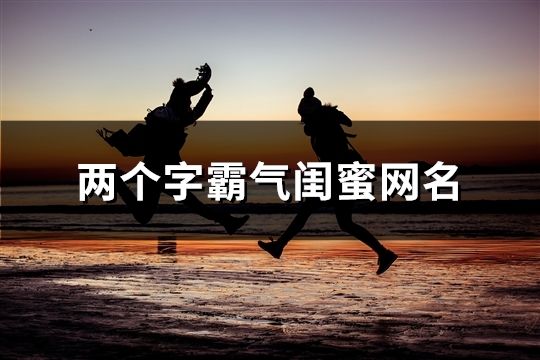 两个字霸气闺蜜网名(共56个)