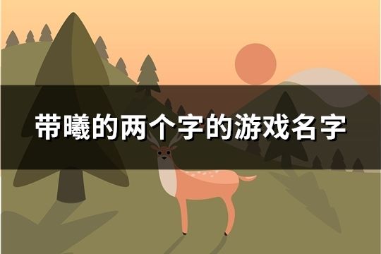 带曦的两个字的游戏名字(精选31个)