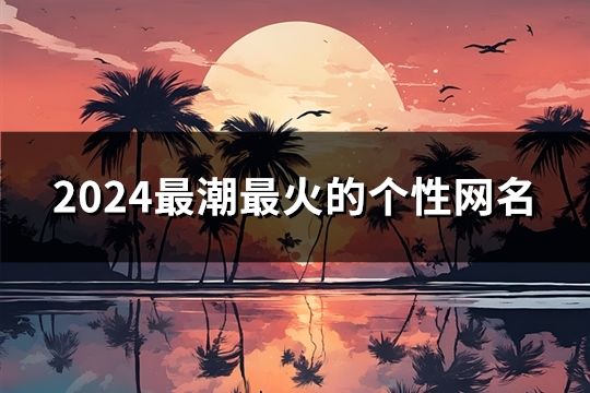 2024最潮最火的个性网名(共43个)