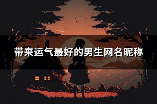 带来运气最好的男生网名昵称(共786个)