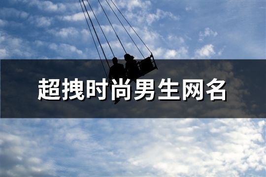 超拽时尚男生网名(1035个)