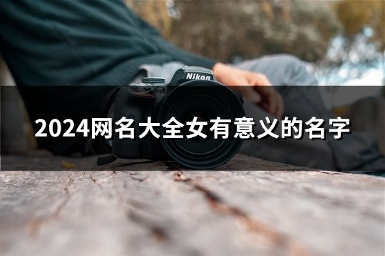 2024网名大全女有意义的名字(45个)