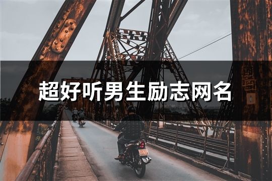 超好听男生励志网名(精选525个)