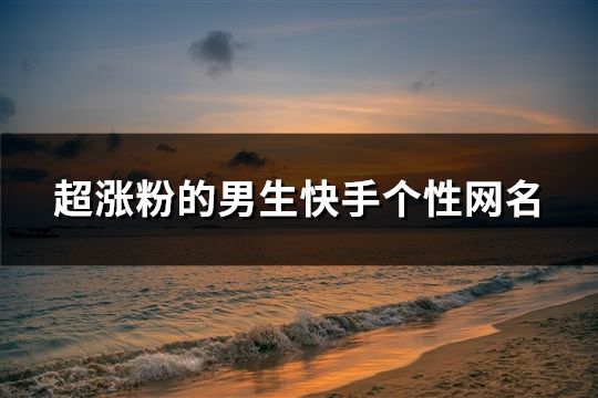 超涨粉的男生快手个性网名(1078个)