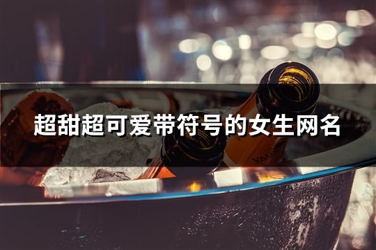 超甜超可爱带符号的女生网名(精选290个)