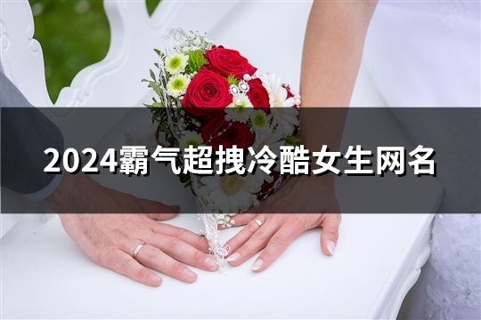 2024霸气超拽冷酷女生网名(共1751个)