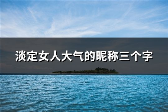 淡定女***气的昵称三个字(共1310个)