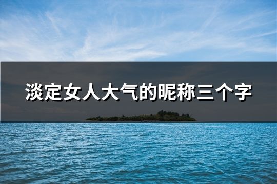 淡定女人大气的昵称三个字(共1310个)