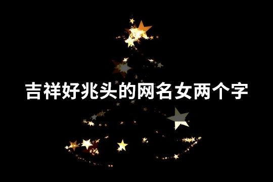 吉祥好兆头的网名女两个字(331个)