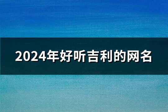 2024年好听吉利的网名(1986个)