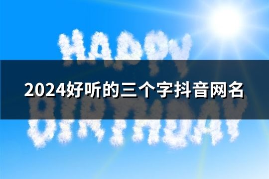 2024好听的三个字抖音网名(1099个)