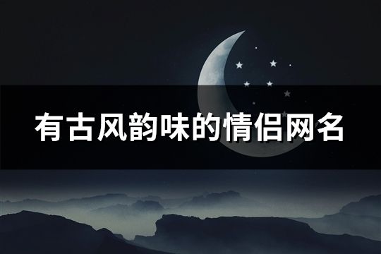 有古风韵味的情侣网名(共109对)