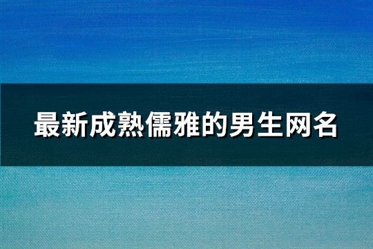 最新成熟儒雅的男生网名(精选1305个)