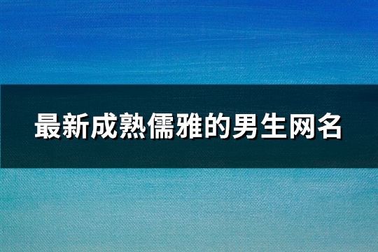 最新成熟儒雅的男生网名(精选1305个)