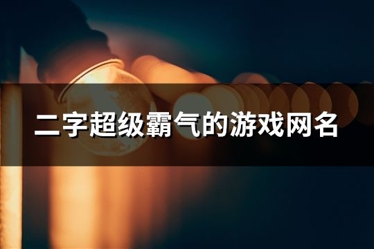 二字超级霸气的游戏网名(108个)