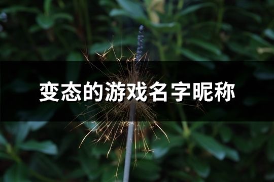 变态的游戏名字昵称(132个)