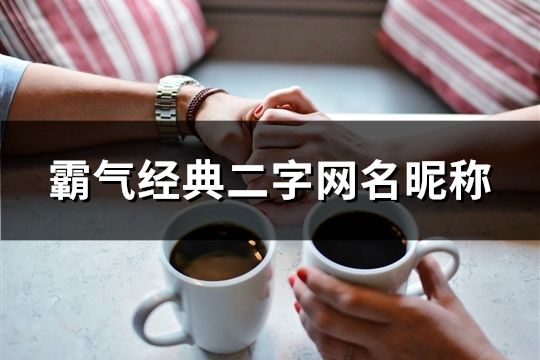 霸气经典二字网名昵称(精选112个)